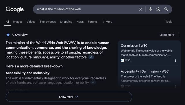 Google search for the mission of the web returns an AI overview - The mission of the World Wide Web (WWW) is to enable human communication, commerce, and the sharing of knowledge, making these benefits accessible to all people, regardless of location, culture, language, ability, or other factors.
