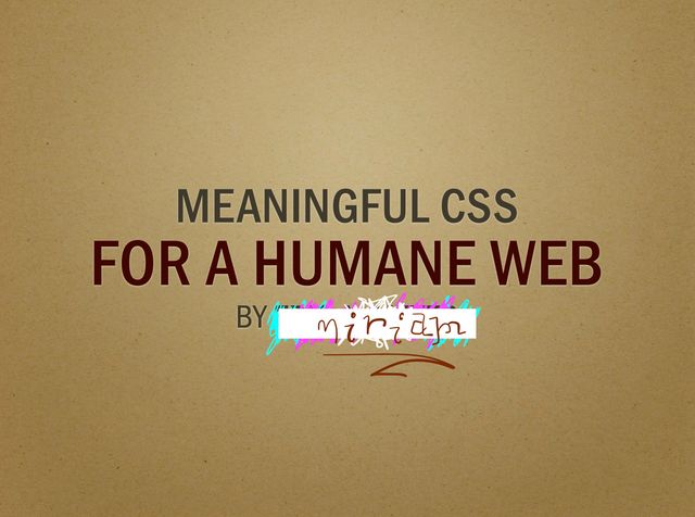 Keynote slide - bold maroon text on manilla - Meaningful CSS for a Humane Web by [miriam is scribbled over top my old name]

